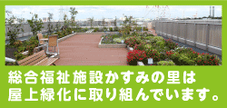 総合福祉施設かすみの里は屋上緑化に取り組んでいます